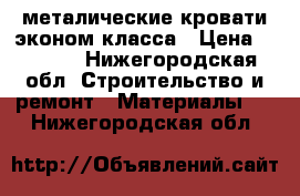 металические кровати эконом класса › Цена ­ 1 190 - Нижегородская обл. Строительство и ремонт » Материалы   . Нижегородская обл.